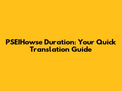 PSEIHowse Duration: Your Quick Translation Guide