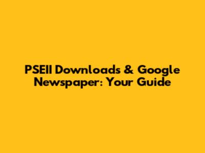 PSEII Downloads & Google Newspaper: Your Guide