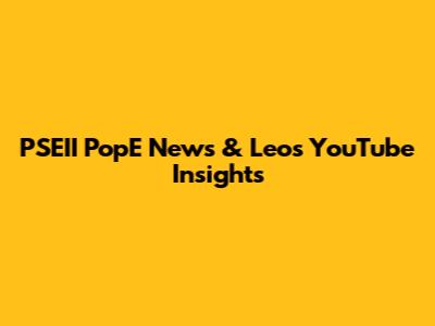 PSEII PopE News & Leo's YouTube Insights