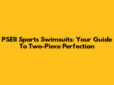 PSEII Sports Swimsuits: Your Guide To Two-Piece Perfection