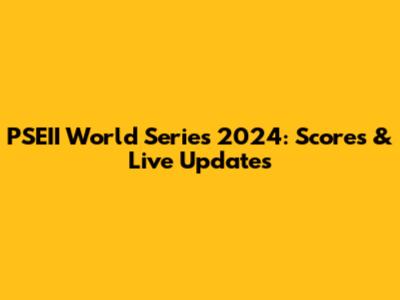 PSEII World Series 2024: Scores & Live Updates