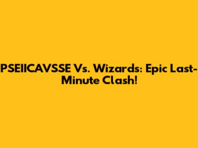 PSEIICAVSSE Vs. Wizards: Epic Last-Minute Clash!
