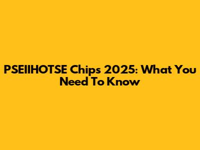 PSEIIHOTSE Chips 2025: What You Need To Know