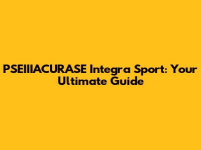 PSEIIIACURASE Integra Sport: Your Ultimate Guide