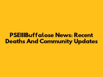 PSEIIIBuffalose News: Recent Deaths And Community Updates