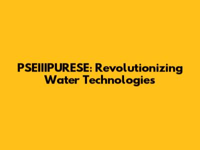 PSEIIIPURESE: Revolutionizing Water Technologies