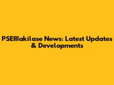 PSEIIIakilase News: Latest Updates & Developments