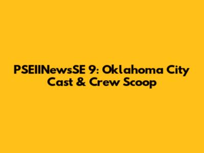 PSEIINewsSE 9: Oklahoma City Cast & Crew Scoop