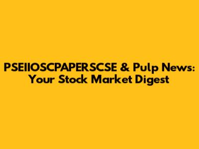 PSEIIOSCPAPERSCSE & Pulp News: Your Stock Market Digest