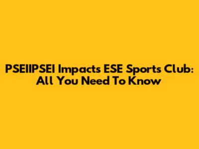 PSEIIPSEI Impacts ESE Sports Club: All You Need To Know