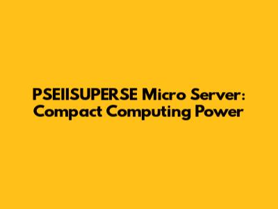 PSEIISUPERSE Micro Server: Compact Computing Power