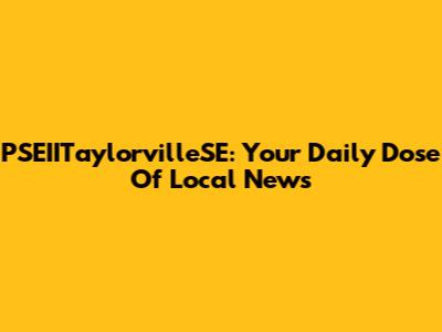 PSEIITaylorvilleSE: Your Daily Dose Of Local News
