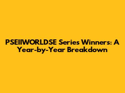 PSEIIWORLDSE Series Winners: A Year-by-Year Breakdown