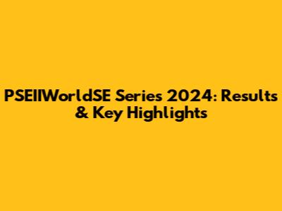 PSEIIWorldSE Series 2024: Results & Key Highlights