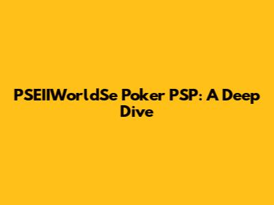 PSEIIWorldSe Poker PSP: A Deep Dive