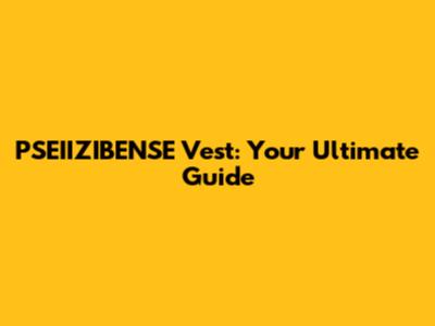 PSEIIZIBENSE Vest: Your Ultimate Guide