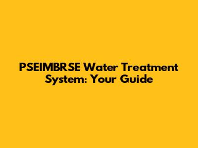 PSEIMBRSE Water Treatment System: Your Guide