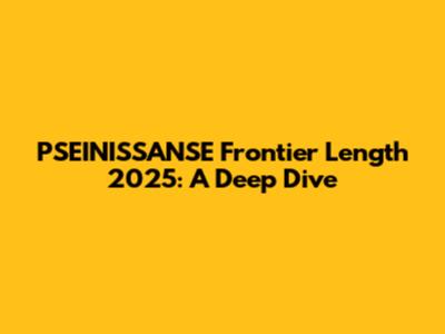 PSEINISSANSE Frontier Length 2025: A Deep Dive