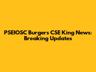 PSEIOSC Burgers CSE King News: Breaking Updates