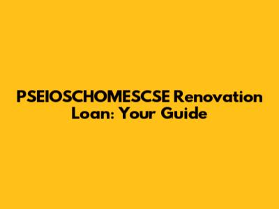 PSEIOSCHOMESCSE Renovation Loan: Your Guide