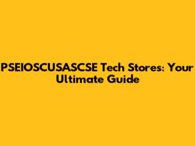 PSEIOSCUSASCSE Tech Stores: Your Ultimate Guide