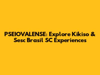 PSEIOVALENSE: Explore Kikiso & Sesc Brasil SC Experiences