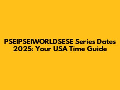 PSEIPSEIWORLDSESE Series Dates 2025: Your USA Time Guide