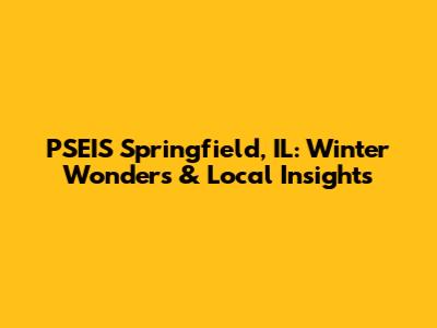 PSEIS Springfield, IL: Winter Wonders & Local Insights