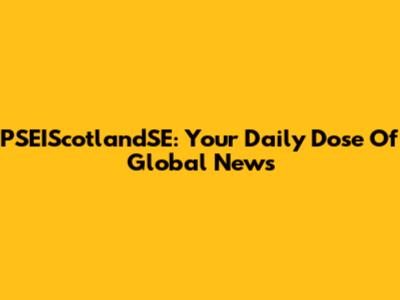PSEIScotlandSE: Your Daily Dose Of Global News