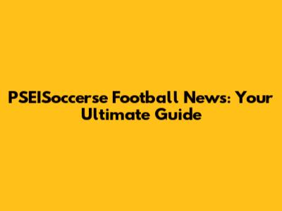 PSEISoccerse Football News: Your Ultimate Guide