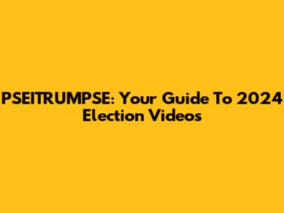 PSEITRUMPSE: Your Guide To 2024 Election Videos
