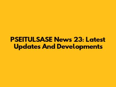 PSEITULSASE News 23: Latest Updates And Developments