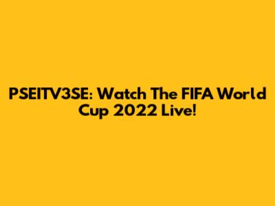PSEITV3SE: Watch The FIFA World Cup 2022 Live!