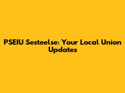 PSEIU Sesteelse: Your Local Union Updates