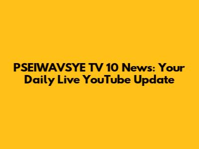 PSEIWAVSYE TV 10 News: Your Daily Live YouTube Update