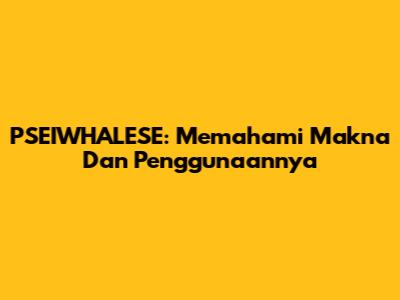 PSEIWHALESE: Memahami Makna Dan Penggunaannya