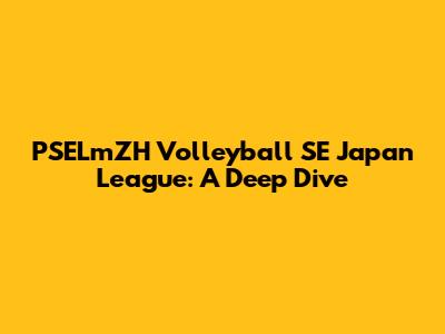 PSELmZH Volleyball SE Japan League: A Deep Dive