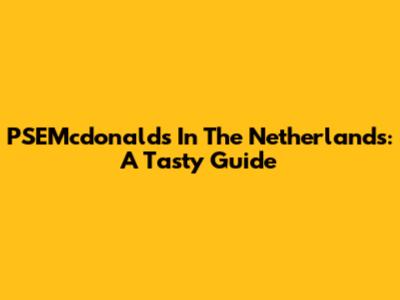 PSEMcdonald's In The Netherlands: A Tasty Guide