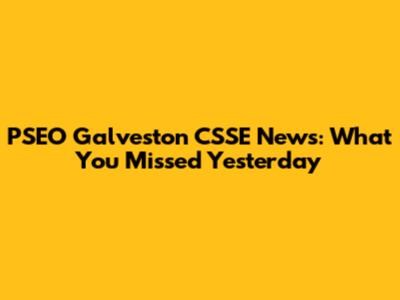 PSEO Galveston CSSE News: What You Missed Yesterday