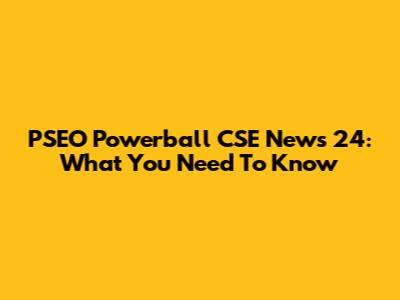 PSEO Powerball CSE News 24: What You Need To Know
