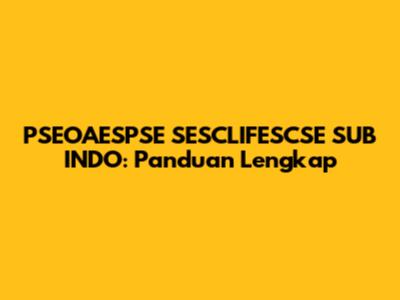 PSEOAESPSE SESCLIFESCSE SUB INDO: Panduan Lengkap