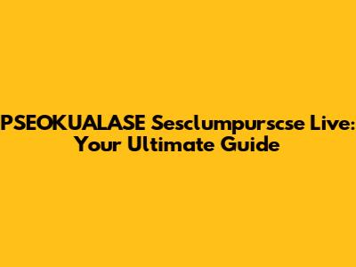 PSEOKUALASE Sesclumpurscse Live: Your Ultimate Guide