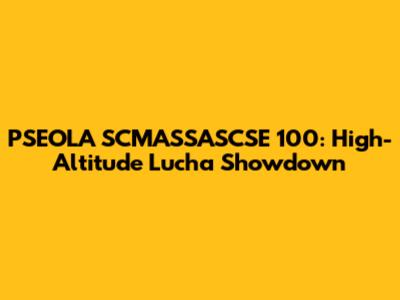 PSEOLA SCMASSASCSE 100: High-Altitude Lucha Showdown