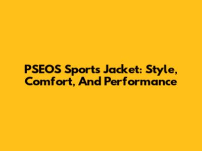 PSEOS Sports Jacket: Style, Comfort, And Performance