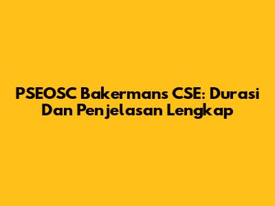 PSEOSC Bakermans CSE: Durasi Dan Penjelasan Lengkap