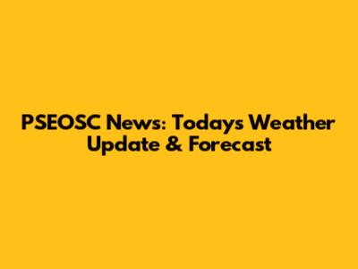 PSEOSC News: Today's Weather Update & Forecast