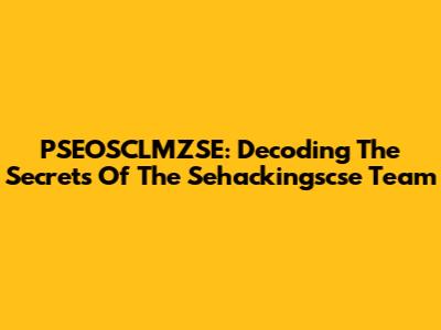 PSEOSCLMZSE: Decoding The Secrets Of The Sehackingscse Team