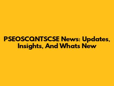 PSEOSCQNTSCSE News: Updates, Insights, And What's New