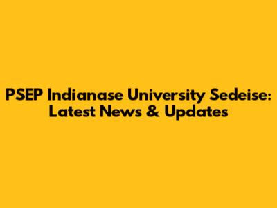 PSEP Indianase University Sedeise: Latest News & Updates