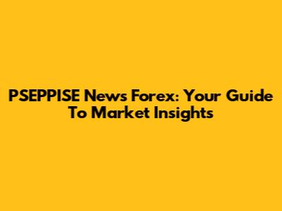 PSEPPISE News Forex: Your Guide To Market Insights
